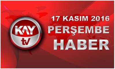 17 KASIM 2016 KAYTV HABER