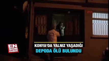 Konya'da Yalnız yaşadığı depoda ölü bulundu