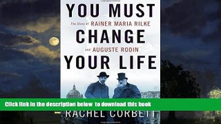 liberty books  You Must Change Your Life: The Story of Rainer Maria Rilke and Auguste Rodin BOOOK