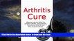 GET PDFbooks  Arthritis Cure: Effective Arthritis Relief For Juvenile Arthritis, Osteoarthritis,