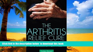 GET PDFbooks  The Arthritis Relief Cure: How to Find Arthritis Relief and Become Pain Free