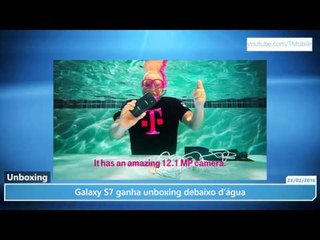 Galaxy S7 ganha unboxing debaixo d’água