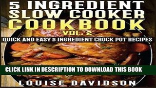 Read Now 5 Ingredient Slow Cooker Cookbook - Volume 2: More Quick and Easy  5 Ingredient Crock Pot