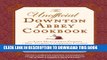 Ebook The Unofficial Downton Abbey Cookbook: From Lady Mary s Crab Canapes to Mrs. Patmore s
