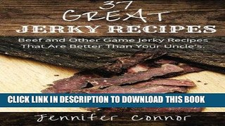 Ebook 37 Great Jerky Recipes: Beef and Other Game Jerky Recipes That Are Better Than Your Uncle s.