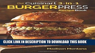 Ebook Our Cuisinart 3-in-1 Burger Press Cookbook: 99 Stuffed Recipes for Your Non Stick Hamburger