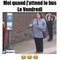 Moi quand j'attend le bus le vendredi