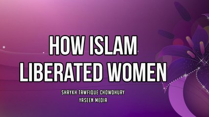 How Islam Liberated Women - Sheikh Tawfique Chowdhury - Yaseen Media