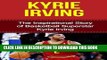 Books Kyrie Irving: The Inspirational Story of Basketball Superstar Kyrie Irving (Kyrie Irving