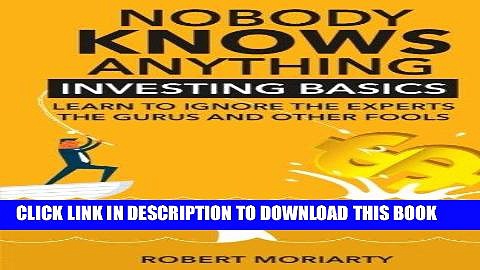 [FREE] Ebook Nobody Knows Anything: Investing Basics Learn to Ignore the Experts, the Gurus and