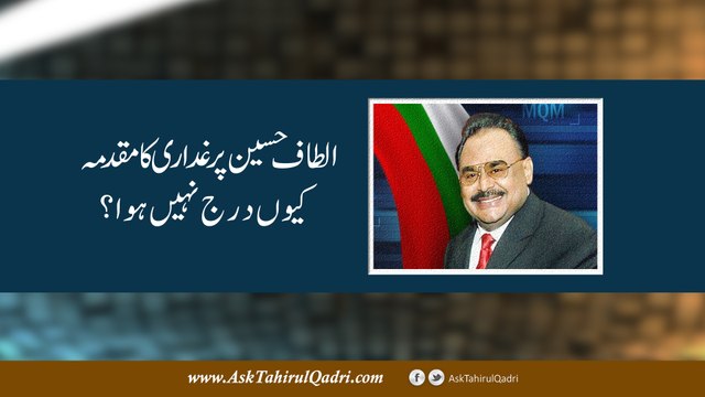 Altaf Hussain par ghaddari ka muqadma kyun darj nahi howa?
