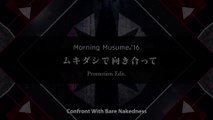 モーニング娘。'16『ムキダシで向き合って』(MORNING MUSUME ‘16[Confront With Bare Nakedness])(Promotion Edit)