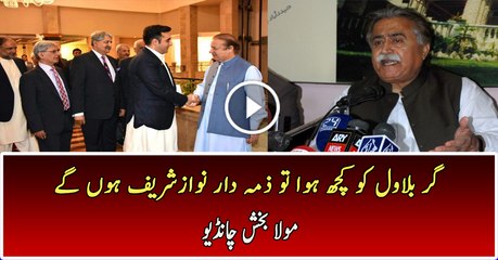 Bilawal ko kuch huwa to Nawaz hakumat zimedar hogi :- Maula Bux Chandio