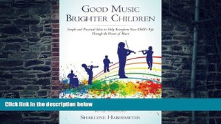 Sharlene Habermeyer Good Music Brighter Children: Simple and Practical Ideas to Help Transform