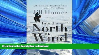 READ THE NEW BOOK Into the North Wind: A Thousand-mile Bicycle Adventure Across Frozen Alaska READ
