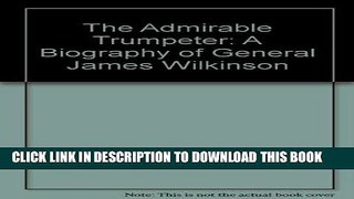 Books The Admirable Trumpeter; A Biography Of General James Wilkinson Read online Free