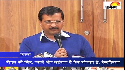 पीएम की जिद, स्वार्थ और अहंकार से देश परेशान है: अरविंद केजरीवाल