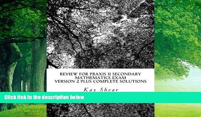 Online Kay Shear Review for Praxis II Secondary Mathematics Exam Version 2 + complete solutions: