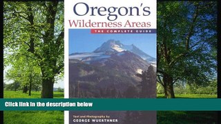 READ THE NEW BOOK Oregon s Wilderness Areas: The Complete Guide George Wuerthner TRIAL BOOKS