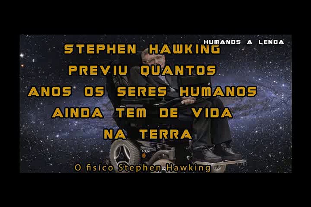 Stephen Hawking PREVIU QUANTO TEMPO DE VIDA AINDA TEMOS NA TERRA