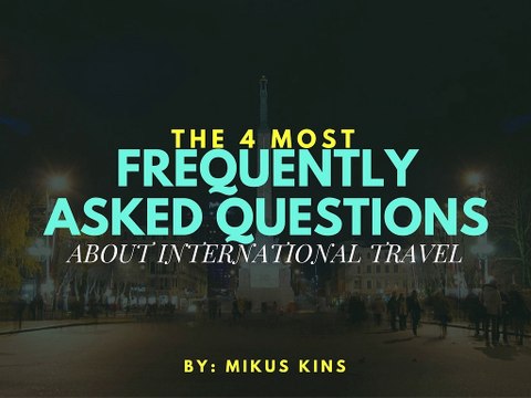 The 4 Most Frequently Asked Questions About International Travel