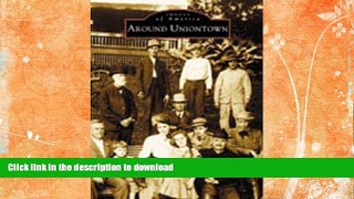 GET PDF  Uniontown,  Around   (PA)  (Images of America)  PDF ONLINE