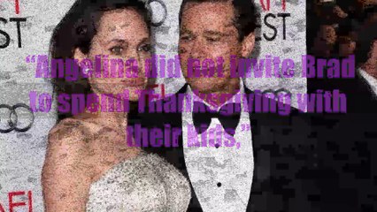 “Angelina did not invite Brad  to spend Thanksgiving with  their kids,”