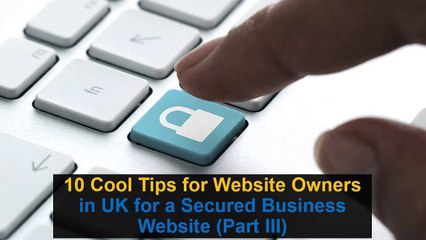 10 Cool Tips for Website Owners in UK for a Secured Business Website (Part III)