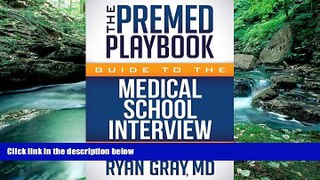 Read Online Ryan Gray MD The Premed Playbook Guide to the Medical School Interview: Be Prepared,