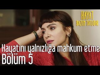 Hayat Bazen Tatlıdır 5. Bölüm - Hayatını Yalnızlığa Mahkum Etme