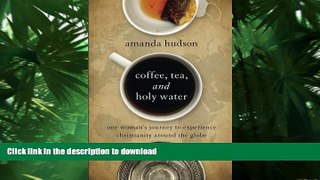 READ ONLINE Coffee, Tea, and Holy Water: One Woman s Journey to Experience Christianity Around the