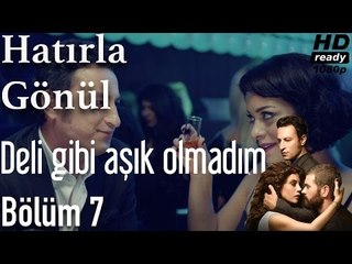 Hatırla Gönül 7. Bölüm - Deli Gibi Aşık Olmadım