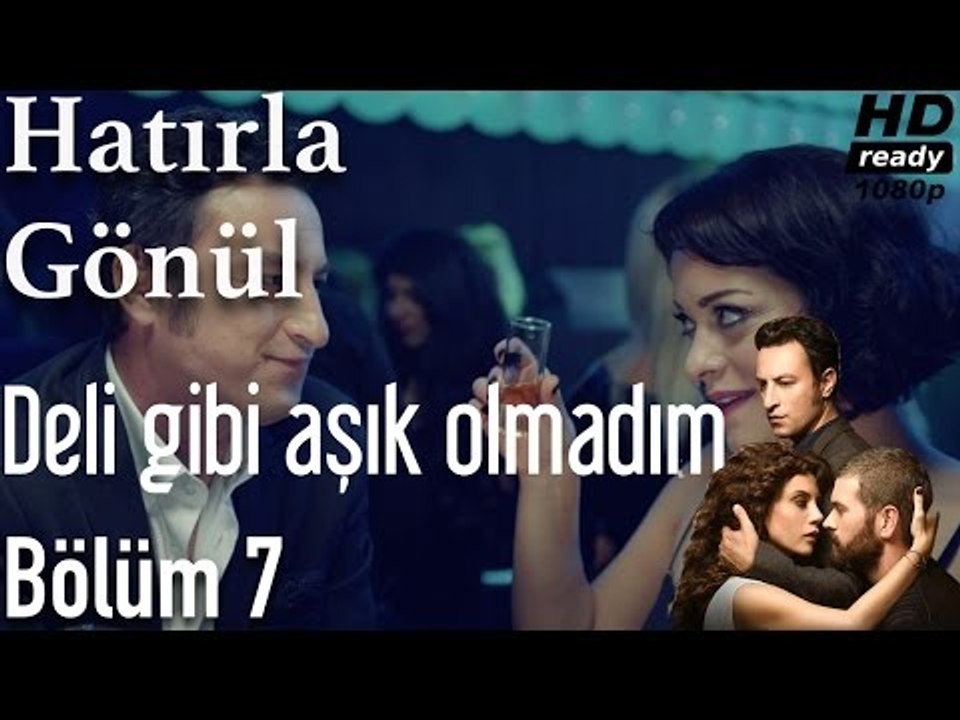 Hatırla Gönül 7. Bölüm - Deli Gibi Aşık Olmadım