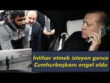 İntihara Kalkışan Gence Cumhurbaşkanı Engel Oldu