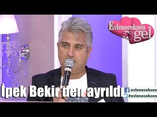 Evleneceksen Gel - İpek Bekir'den Ayrıldı