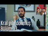 Kiralık Aşk 53. Bölüm - Kral Gibi Dönmüş