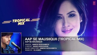 AAP SE MAUSIIQUII Title Song (Tropical Mix) Himesh Reshammiya   Remixed DJ AQEEL   T-Series