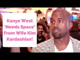 Kanye West ‘Needs Space’ From Wife Kim Kardashian!