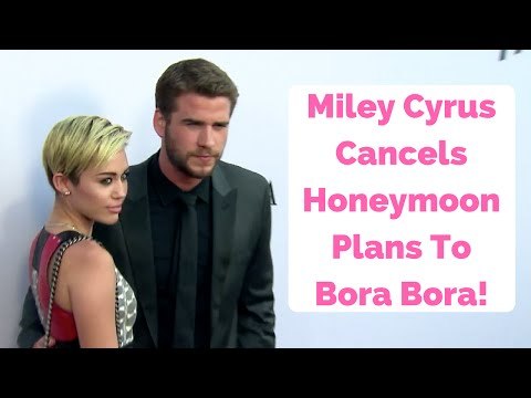 Miley Cyrus Cancels Honeymoon Plans To Bora Bora!