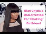 Blac Chyna's Dad Arrested For ‘Choking’ Girlfriend In Assault