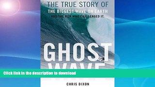 READ BOOK  Ghost Wave: The True Story of the Biggest Wave on Earth and the Men Who Challenged It