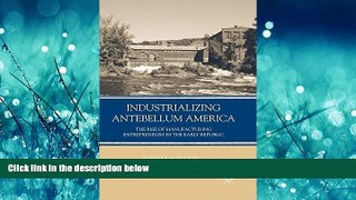 PDF [DOWNLOAD] Industrializing Antebellum America: The Rise of Manufacturing Entrepreneurs in the