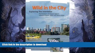 READ BOOK  Wild in the City: Exploring the Intertwine: The Portland-Vancouver Region s Network of