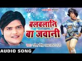 बलबलानी बा जवानी | Balabalani Ba Jawani | Ganesh Singh | Bhojpuri Song 2016