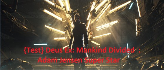 {Test} Deus Ex: Mankind Divided : Adam Jensen Super Star