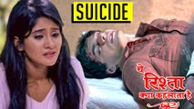 Kartik Commits SUICIDE | Yeh Rishta Kya Kehlata Hai