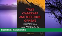 Read Online Gavin Ellis Trust Ownership and the Future of News: Media Moguls and White Knights