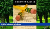 Read Online Rajiv Raju Dissecting The ACT 2.0: ACT TEST PREPARATION ADVICE OF A PERFECT SCORER or