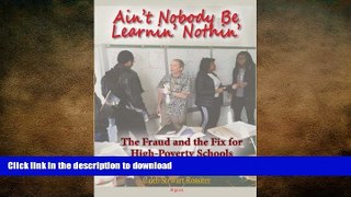READ Ain t Nobody Be Learnin? Nothin?: The Fraud and the Fix for High-Poverty Schools Kindle eBooks