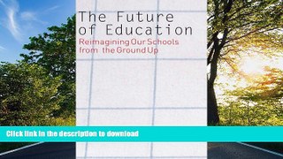 Free [PDF] The Future of Education: Reimagining Our Schools from the Ground Up